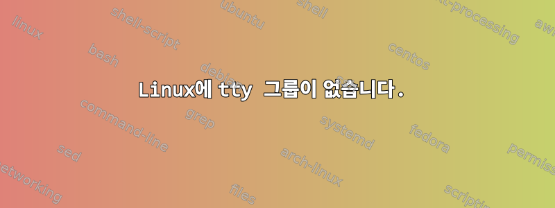 Linux에 tty 그룹이 없습니다.