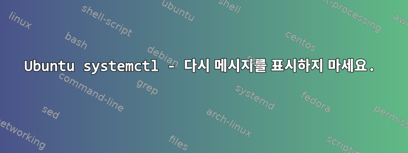 Ubuntu systemctl - 다시 메시지를 표시하지 마세요.