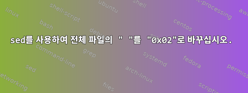 sed를 사용하여 전체 파일의 " "를 "0x02"로 바꾸십시오.