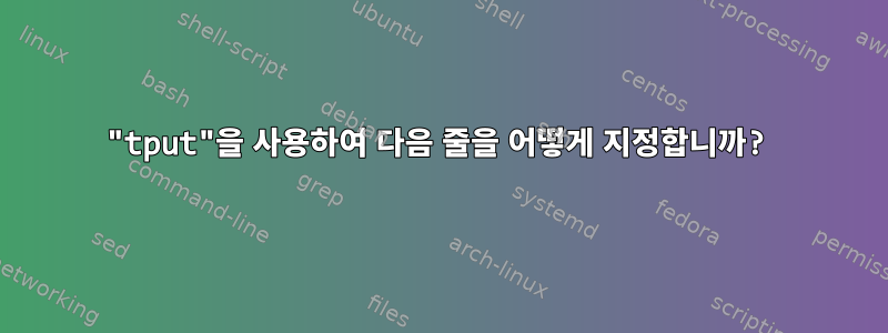 "tput"을 사용하여 다음 줄을 어떻게 지정합니까?