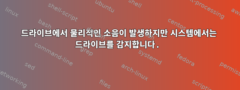 드라이브에서 물리적인 소음이 발생하지만 시스템에서는 드라이브를 감지합니다.