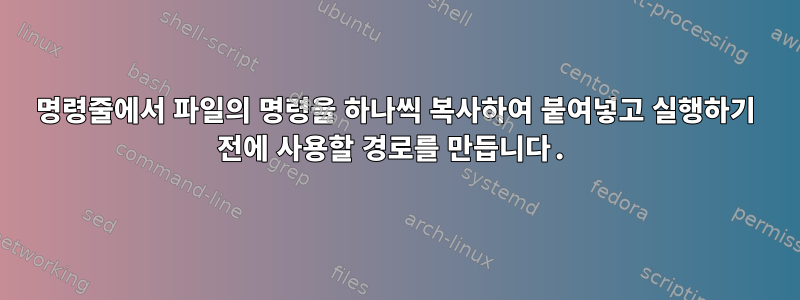 명령줄에서 파일의 명령을 하나씩 복사하여 붙여넣고 실행하기 전에 사용할 경로를 만듭니다.