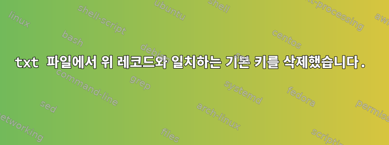 txt 파일에서 위 레코드와 일치하는 기본 키를 삭제했습니다.