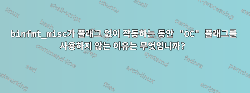 binfmt_misc가 플래그 없이 작동하는 동안 "OC" 플래그를 사용하지 않는 이유는 무엇입니까?