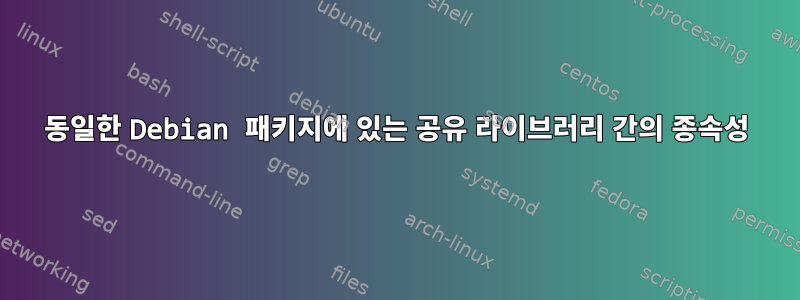 동일한 Debian 패키지에 있는 공유 라이브러리 간의 종속성