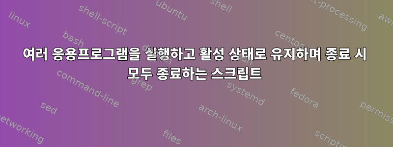 여러 응용프로그램을 실행하고 활성 상태로 유지하며 종료 시 모두 종료하는 스크립트