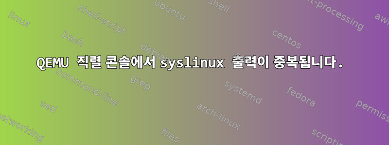 QEMU 직렬 콘솔에서 syslinux 출력이 중복됩니다.