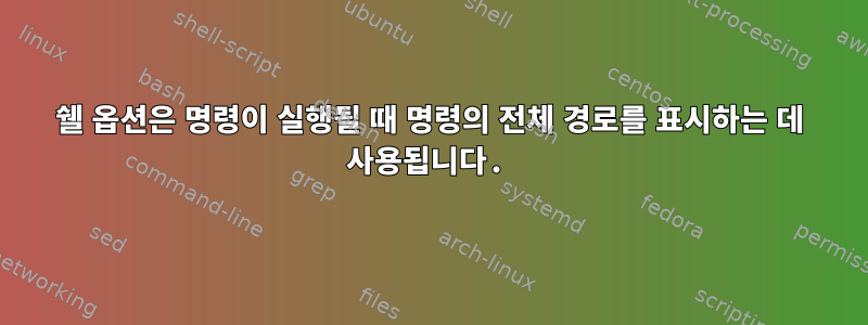 쉘 옵션은 명령이 실행될 때 명령의 전체 경로를 표시하는 데 사용됩니다.