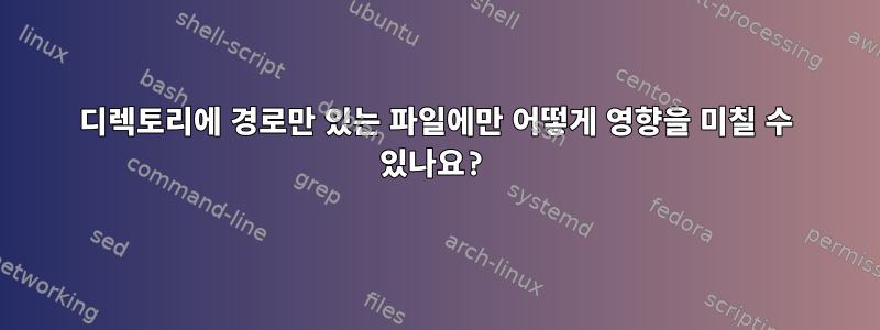 디렉토리에 경로만 있는 파일에만 어떻게 영향을 미칠 수 있나요?