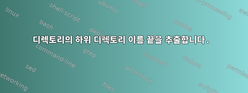 디렉토리의 하위 디렉토리 이름 끝을 추출합니다.