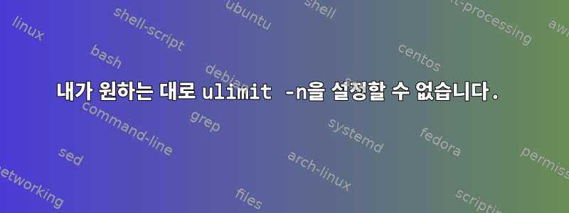 내가 원하는 대로 ulimit -n을 설정할 수 없습니다.