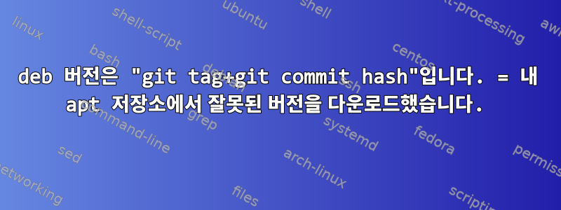 deb 버전은 "git tag+git commit hash"입니다. = 내 apt 저장소에서 잘못된 버전을 다운로드했습니다.