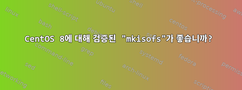 CentOS 8에 대해 검증된 "mkisofs"가 좋습니까?