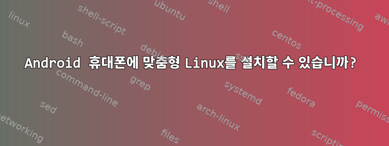 Android 휴대폰에 맞춤형 Linux를 설치할 수 있습니까?