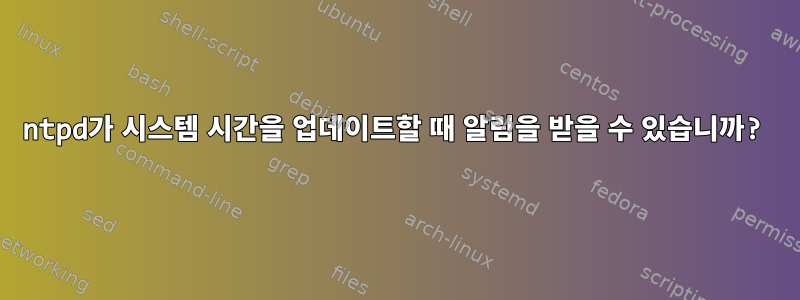 ntpd가 시스템 시간을 업데이트할 때 알림을 받을 수 있습니까?