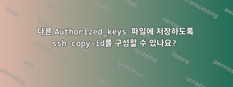 다른 Authorized_keys 파일에 저장하도록 ssh-copy-id를 구성할 수 있나요?