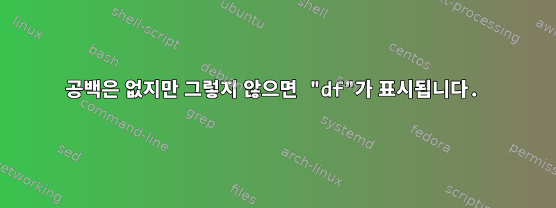 공백은 없지만 그렇지 않으면 "df"가 표시됩니다.