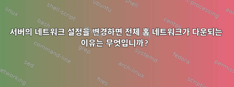 서버의 네트워크 설정을 변경하면 전체 홈 네트워크가 다운되는 이유는 무엇입니까?