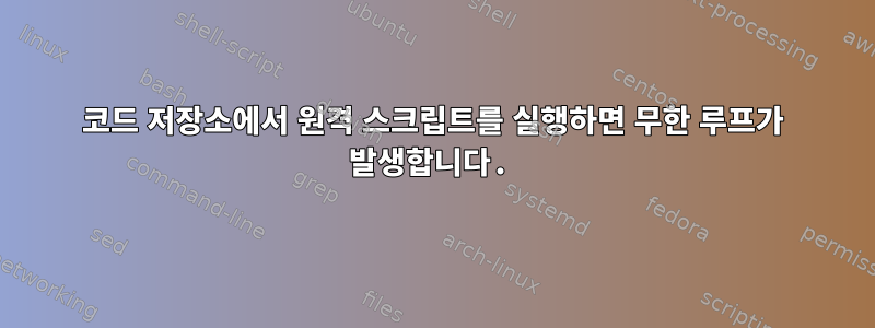 코드 저장소에서 원격 스크립트를 실행하면 무한 루프가 발생합니다.