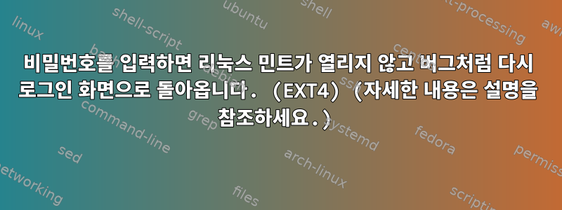 비밀번호를 입력하면 리눅스 민트가 열리지 않고 버그처럼 다시 로그인 화면으로 돌아옵니다. (EXT4) (자세한 내용은 설명을 참조하세요.)