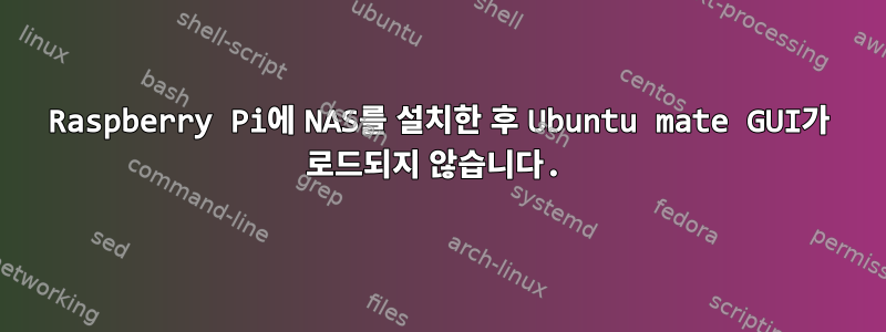 Raspberry Pi에 NAS를 설치한 후 Ubuntu mate GUI가 로드되지 않습니다.