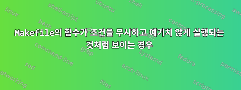 Makefile의 함수가 조건을 무시하고 예기치 않게 실행되는 것처럼 보이는 경우