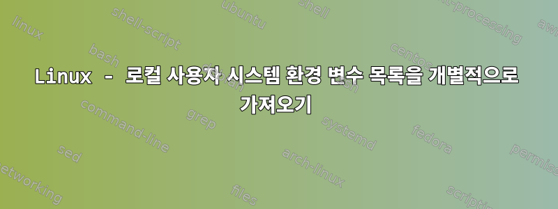 Linux - 로컬 사용자 시스템 환경 변수 목록을 개별적으로 가져오기