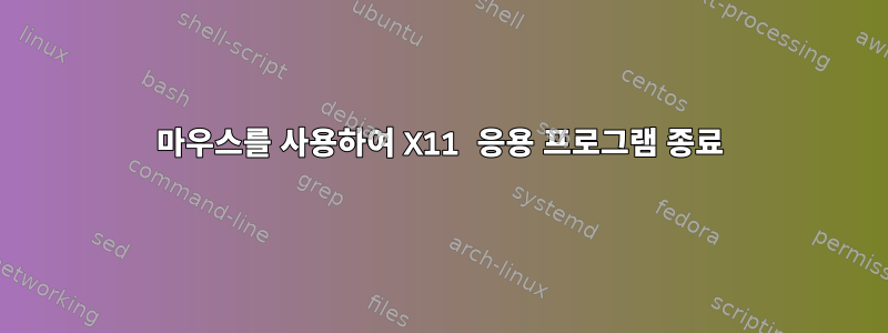 마우스를 사용하여 X11 응용 프로그램 종료