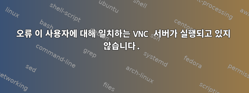 오류 이 사용자에 대해 일치하는 VNC 서버가 실행되고 있지 않습니다.