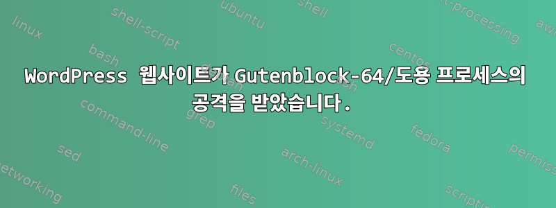 WordPress 웹사이트가 Gutenblock-64/도용 프로세스의 공격을 받았습니다.