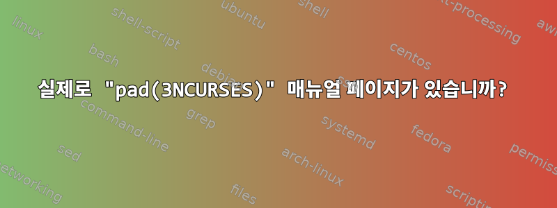 실제로 "pad(3NCURSES)" 매뉴얼 페이지가 있습니까?