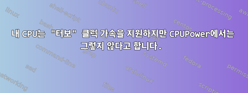 내 CPU는 "터보" 클럭 가속을 지원하지만 CPUPower에서는 그렇지 않다고 합니다.