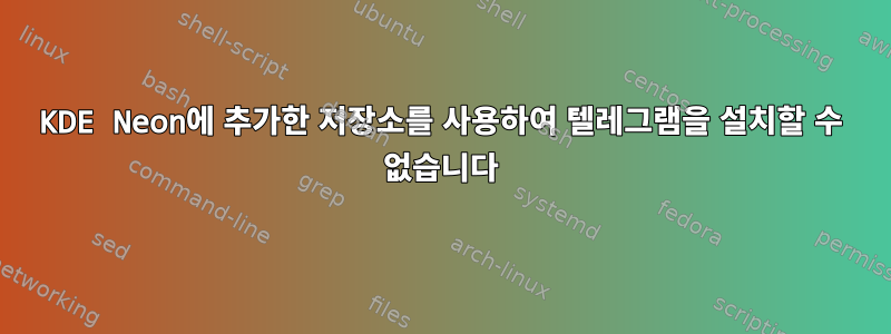 KDE Neon에 추가한 저장소를 사용하여 텔레그램을 설치할 수 없습니다