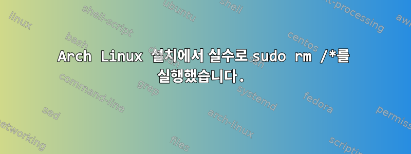 Arch Linux 설치에서 실수로 sudo rm /*를 실행했습니다.