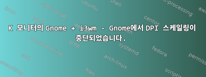 4K 모니터의 Gnome + i3wm - Gnome에서 DPI 스케일링이 중단되었습니다.