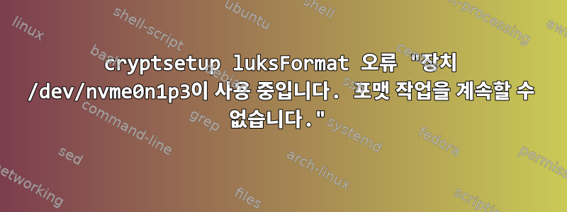 cryptsetup luksFormat 오류 "장치 /dev/nvme0n1p3이 사용 중입니다. 포맷 작업을 계속할 수 없습니다."