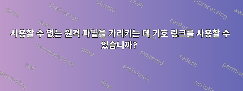 사용할 수 없는 원격 파일을 가리키는 데 기호 링크를 사용할 수 있습니까?