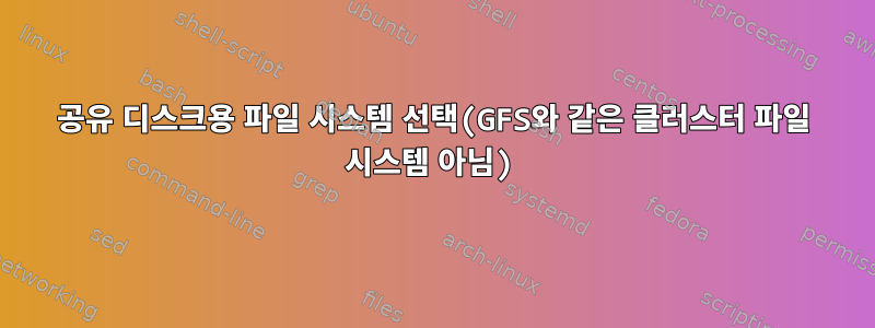 공유 디스크용 파일 시스템 선택(GFS와 같은 클러스터 파일 시스템 아님)