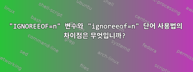 "IGNOREEOF=n" 변수와 "ignoreeof=n" 단어 사용법의 차이점은 무엇입니까?