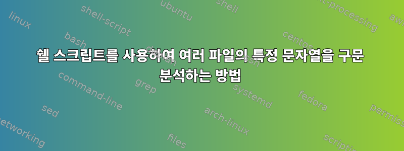 쉘 스크립트를 사용하여 여러 파일의 특정 문자열을 구문 분석하는 방법