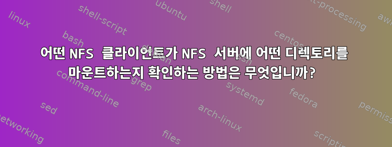 어떤 NFS 클라이언트가 NFS 서버에 어떤 디렉토리를 마운트하는지 확인하는 방법은 무엇입니까?