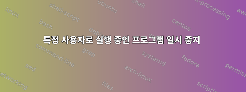 특정 사용자로 실행 중인 프로그램 일시 중지