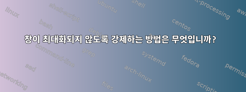 창이 최대화되지 않도록 강제하는 방법은 무엇입니까?