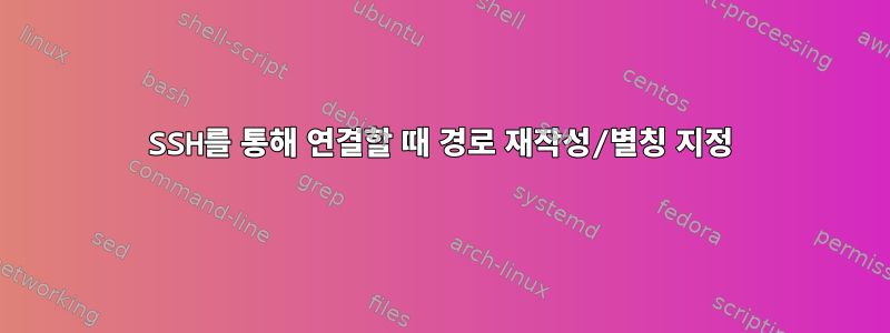 SSH를 통해 연결할 때 경로 재작성/별칭 지정