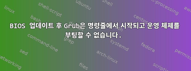 BIOS 업데이트 후 Grub은 명령줄에서 시작되고 운영 체제를 부팅할 수 없습니다.