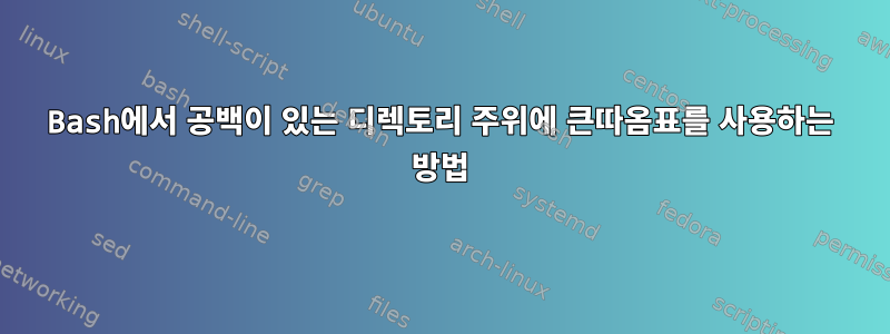 Bash에서 공백이 있는 디렉토리 주위에 큰따옴표를 사용하는 방법