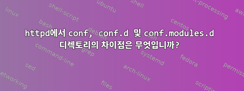 httpd에서 conf, conf.d 및 conf.modules.d 디렉토리의 차이점은 무엇입니까?