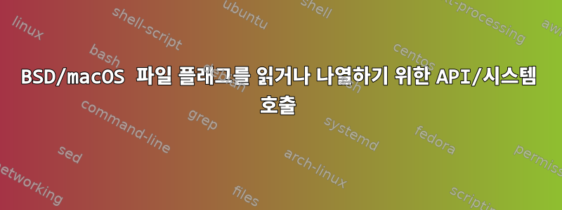 BSD/macOS 파일 플래그를 읽거나 나열하기 위한 API/시스템 호출