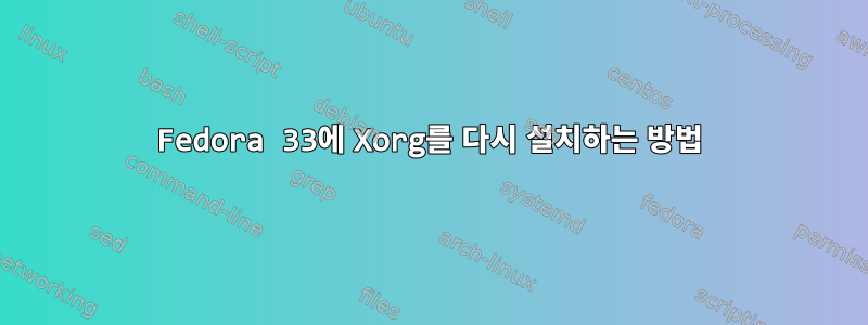 Fedora 33에 Xorg를 다시 설치하는 방법