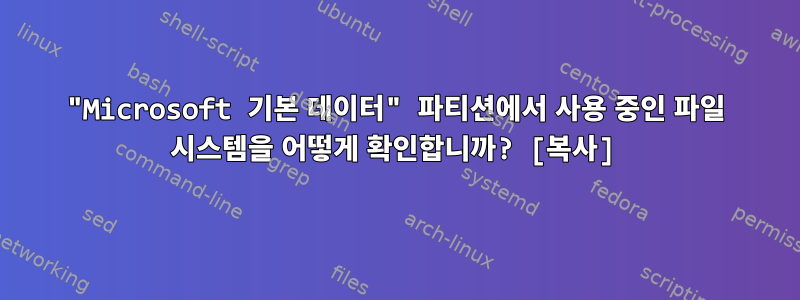 "Microsoft 기본 데이터" 파티션에서 사용 중인 파일 시스템을 어떻게 확인합니까? [복사]